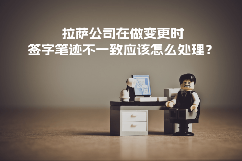 拉薩公司在做變更時，簽字筆跡不一致應該怎么處理？