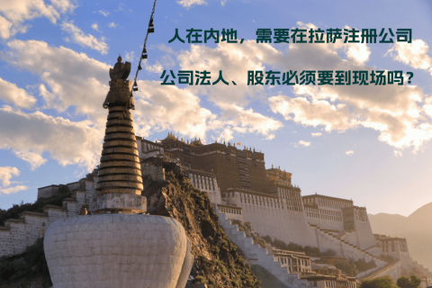 人在內(nèi)地，需要在拉薩注冊公司，公司法人、股東必須要到現(xiàn)場嗎？