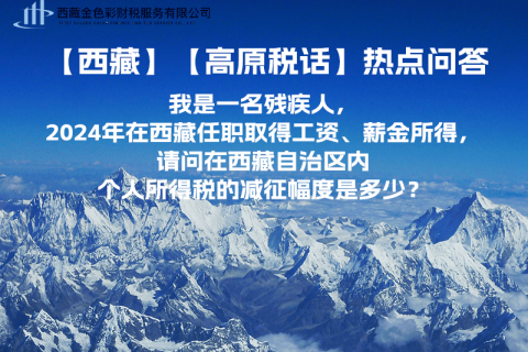 【高原稅話】熱點(diǎn)問答（我是一名殘疾人，2024年在西藏任職取得工資、薪金所得，請問在西藏自治區(qū)內(nèi)個(gè)人所得稅的減征幅度是多少？）