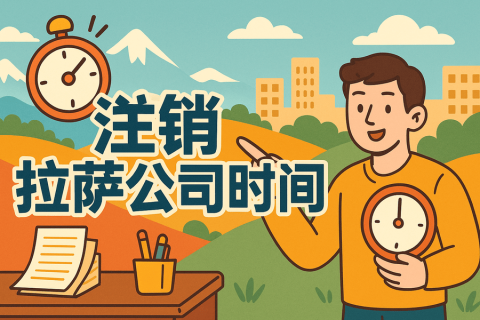 注銷(xiāo)拉薩公司時(shí)間長(zhǎng)嗎？多久能辦好？