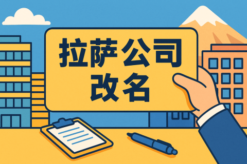 拉薩公司改名怎么操作？需要多長(zhǎng)時(shí)間？